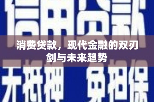 新平消费贷款，现代金融的双刃剑与未来趋势