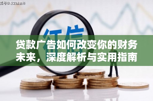 新平贷款广告如何改变你的财务未来，深度解析与实用指南