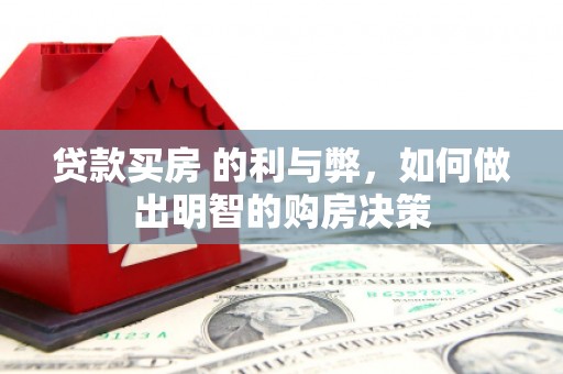 新平贷款买房 的利与弊，如何做出明智的购房决策