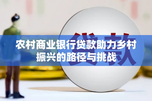 新平农村商业银行贷款助力乡村振兴的路径与挑战