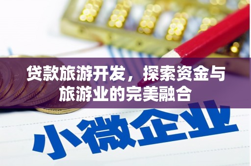新平贷款旅游开发，探索资金与旅游业的完美融合