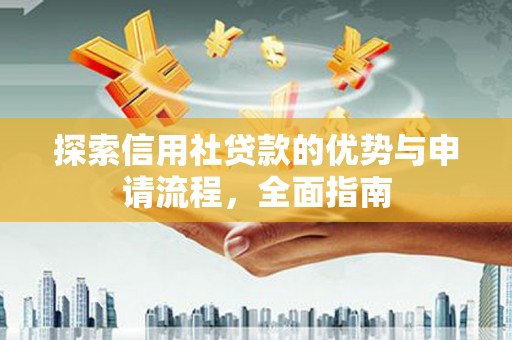 新平探索信用社贷款的优势与申请流程，全面指南
