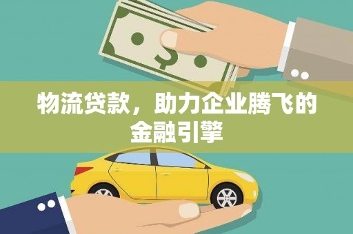 新平物流贷款，助力企业腾飞的金融引擎