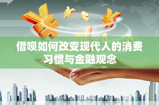 新平借呗如何改变现代人的消费习惯与金融观念