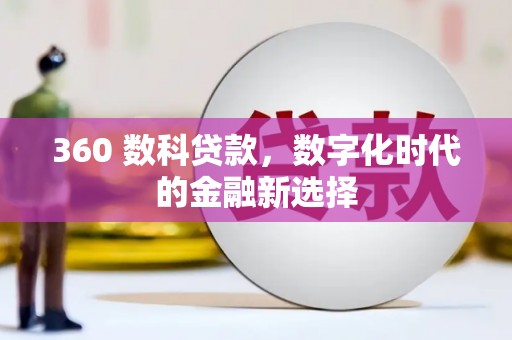 新平360 数科贷款，数字化时代的金融新选择