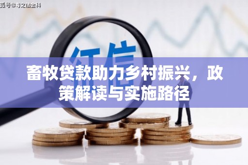 新平畜牧贷款助力乡村振兴，政策解读与实施路径
