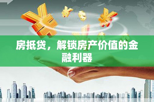 新平房抵贷，解锁房产价值的金融利器