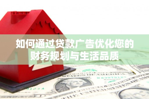新平如何通过贷款广告优化您的财务规划与生活品质