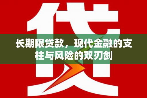 新平长期限贷款，现代金融的支柱与风险的双刃剑