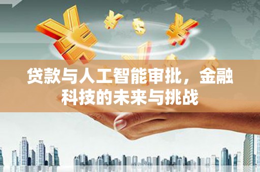 新平贷款与人工智能审批，金融科技的未来与挑战