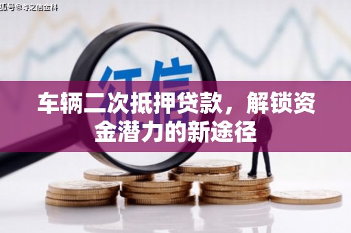 新平车辆二次抵押贷款，解锁资金潜力的新途径
