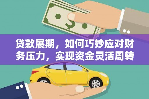 新平贷款展期，如何巧妙应对财务压力，实现资金灵活周转