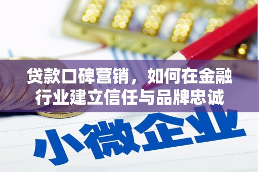 新平贷款口碑营销，如何在金融行业建立信任与品牌忠诚