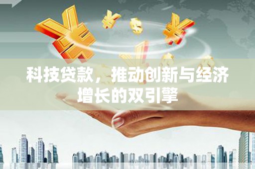 新平科技贷款，推动创新与经济增长的双引擎