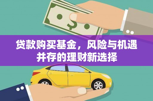 新平贷款购买基金，风险与机遇并存的理财新选择