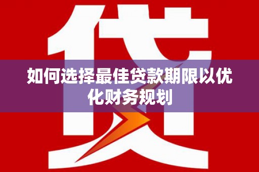 新平如何选择最佳贷款期限以优化财务规划
