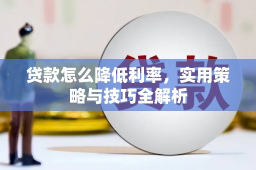 新平贷款怎么降低利率，实用策略与技巧全解析
