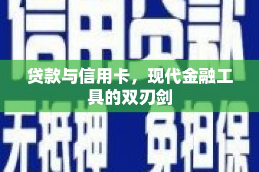 新平贷款与信用卡，现代金融工具的双刃剑