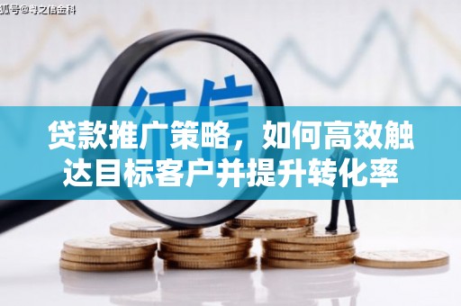 新平贷款推广策略，如何高效触达目标客户并提升转化率