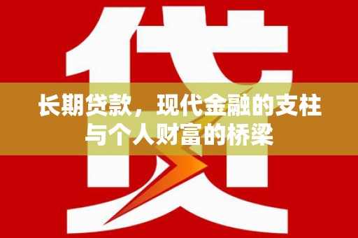 新平长期贷款，现代金融的支柱与个人财富的桥梁