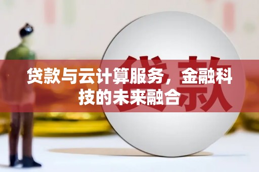 新平贷款与云计算服务，金融科技的未来融合