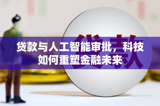 新平贷款与人工智能审批，科技如何重塑金融未来