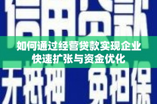 新平如何通过经营贷款实现企业快速扩张与资金优化