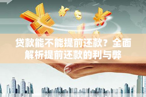 新平贷款能不能提前还款？全面解析提前还款的利与弊