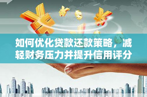新平如何优化贷款还款策略，减轻财务压力并提升信用评分