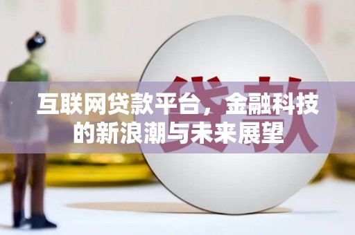 新平互联网贷款平台，金融科技的新浪潮与未来展望
