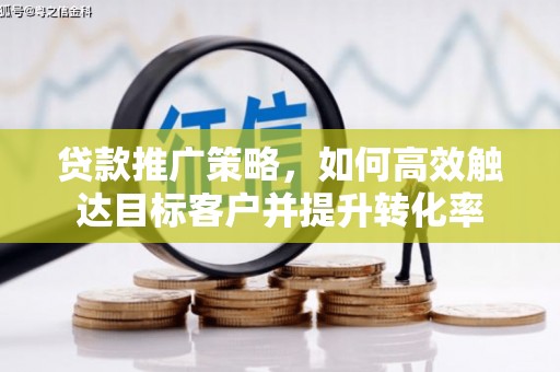 新平贷款推广策略，如何高效触达目标客户并提升转化率