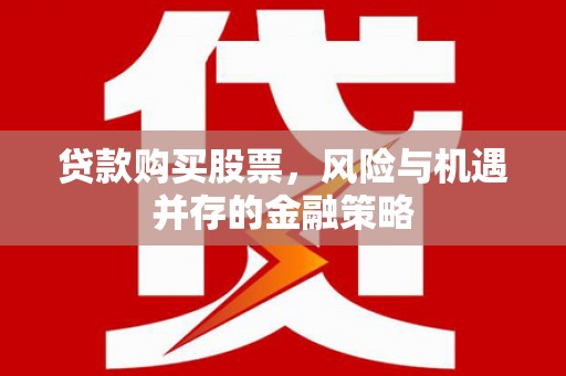 新平贷款购买股票，风险与机遇并存的金融策略