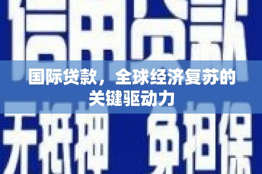 新平国际贷款，全球经济复苏的关键驱动力