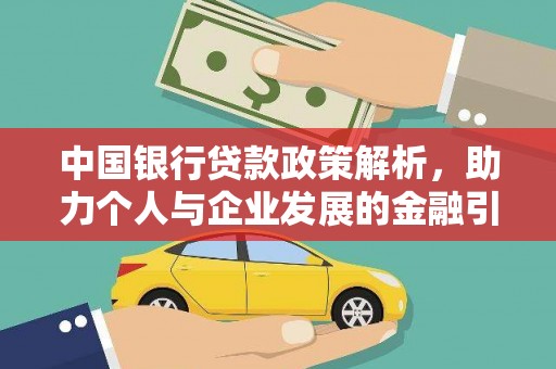 新平中国银行贷款政策解析，助力个人与企业发展的金融引擎