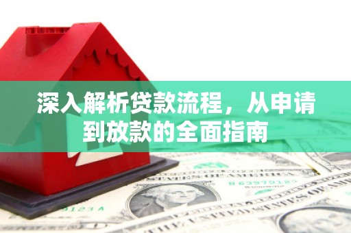新平深入解析贷款流程，从申请到放款的全面指南