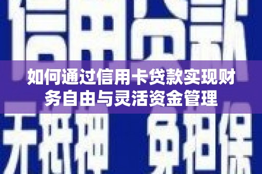 新平如何通过信用卡贷款实现财务自由与灵活资金管理
