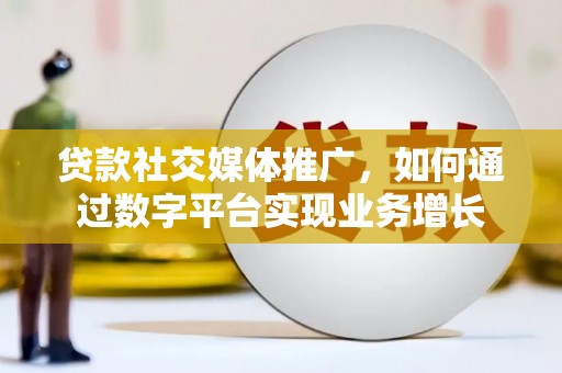 新平贷款社交媒体推广，如何通过数字平台实现业务增长