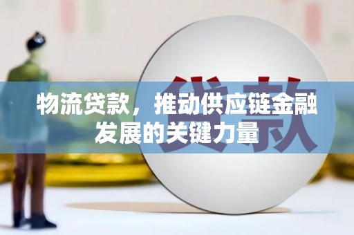新平物流贷款，推动供应链金融发展的关键力量