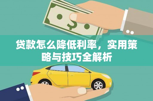 新平贷款怎么降低利率，实用策略与技巧全解析