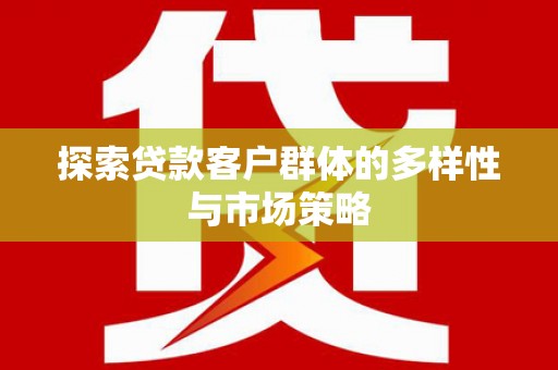 新平探索贷款客户群体的多样性与市场策略