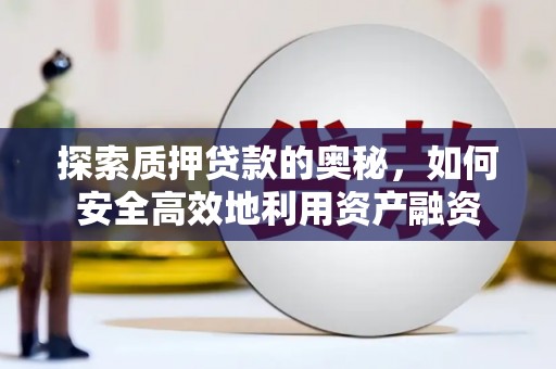 新平探索质押贷款的奥秘，如何安全高效地利用资产融资