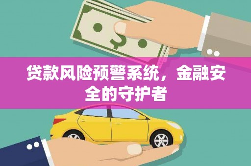 新平贷款风险预警系统，金融安全的守护者