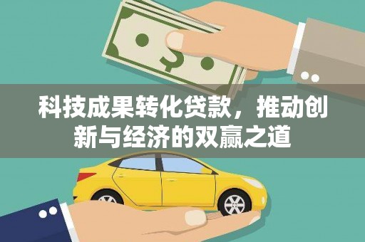 新平科技成果转化贷款，推动创新与经济的双赢之道