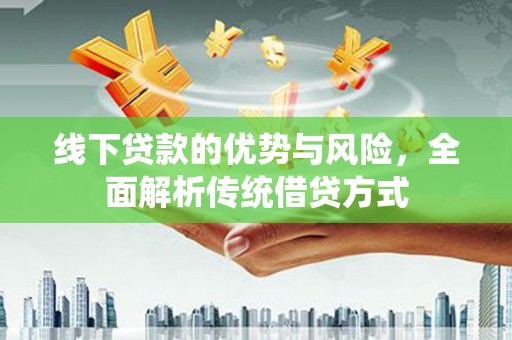 新平线下贷款的优势与风险，全面解析传统借贷方式
