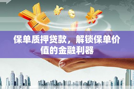 新平保单质押贷款，解锁保单价值的金融利器