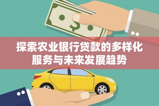 新平探索农业银行贷款的多样化服务与未来发展趋势