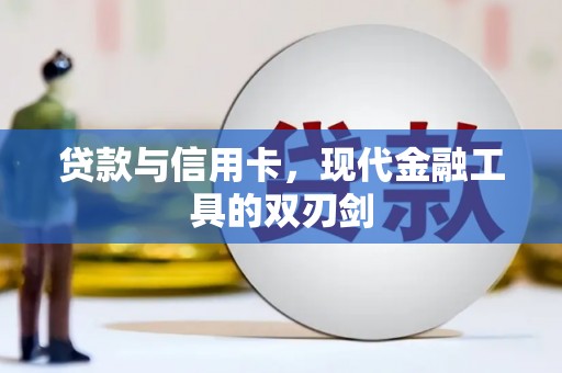 新平贷款与信用卡，现代金融工具的双刃剑