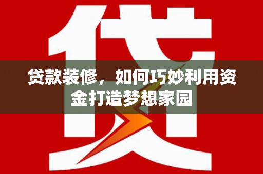 新平贷款装修，如何巧妙利用资金打造梦想家园