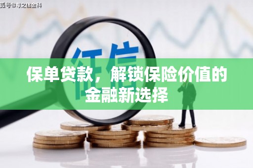新平保单贷款，解锁保险价值的金融新选择