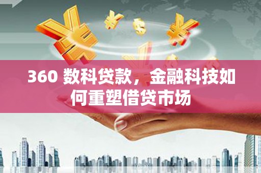 新平360 数科贷款，金融科技如何重塑借贷市场
